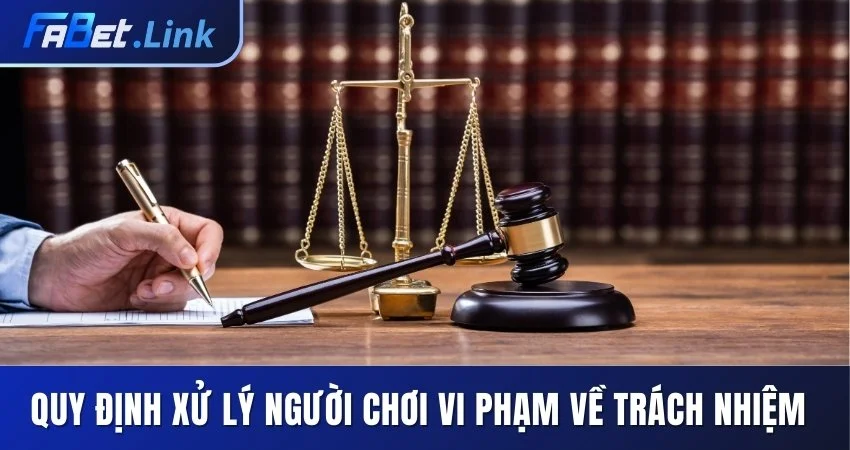 CHƠI CÓ TRÁCH NHIỆM TẠI FABET VÀ NHỮNG LƯU Ý QUAN TRỌNG 6 QUY ĐỊNH XỬ LÝ NGƯỜI CHƠI VI PHẠM VỀ TRÁCH NHIỆM